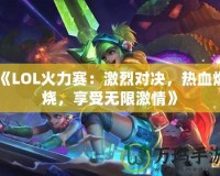 《LOL火力賽：激烈對決，熱血燃燒，享受無限激情》