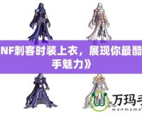《DNF刺客時裝上衣，展現你最酷的殺手魅力》