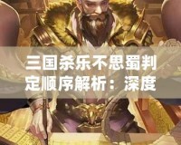 三國殺樂不思蜀判定順序解析：深度剖析你不可不知的規則細節