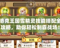 洛克王國雪精靈技能搭配全攻略，助你輕松制霸戰場！