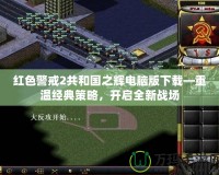 紅色警戒2共和國之輝電腦版下載—重溫經典策略，開啟全新戰場