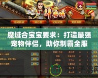 魔域合寶寶要求：打造最強(qiáng)寵物伴侶，助你制霸全服