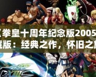 《拳皇十周年紀念版2005珍藏版：經典之作，懷舊之旅》