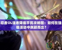 火影忍者OL強者降臨平民攻略圖：如何在強者降臨活動中脫穎而出？
