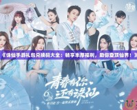 《誅仙手游禮包兌換碼大全：暢享豐厚福利，助你登頂仙界！》
