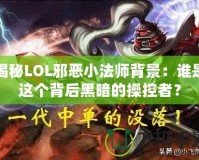 揭秘LOL邪惡小法師背景：誰是這個背后黑暗的操控者？