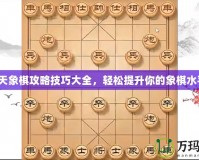 天天象棋攻略技巧大全，輕松提升你的象棋水平！