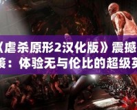 《虐殺原形2漢化版》震撼來襲：體驗無與倫比的超級英雄之旅！