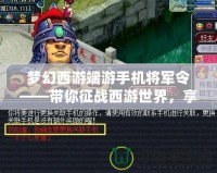 夢幻西游端游手機將軍令——帶你征戰西游世界，享受極致跨平臺游戲體驗