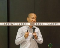 植物大戰僵尸年度中文版修改器——讓游戲更加精彩的終極利器