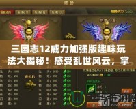 三國志12威力加強版趣味玩法大揭秘！感受亂世風云，掌控天下霸業(yè)