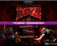 CF怎么鬼跳端游：帶你領略極限操作的魅力