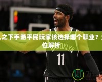 一人之下手游平民玩家該選擇哪個(gè)職業(yè)？全方位解析