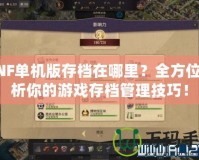 DNF單機版存檔在哪里？全方位解析你的游戲存檔管理技巧！
