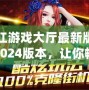 浙江游戲大廳最新版安裝2024版本，讓你暢享全新娛樂體驗