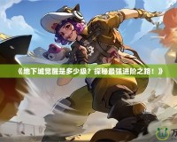 《地下城覺醒是多少級？探秘最強進階之路！》
