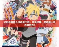 火影忍者博人傳動漫下載：重溫經(jīng)典，走進(jìn)新一代忍者世界！