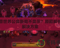 魔獸世界公會(huì)新聞不顯示？原因解析與解決方案