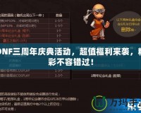 DNF三周年慶典活動，超值福利來襲，精彩不容錯過！