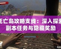 死亡島攻略支線：深入探索副本任務與隱藏獎勵