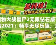 植物大戰僵尸2無限鉆石版下載2021：暢享無盡樂趣，全面升級你的游戲體驗