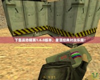 下載反恐精英1.6.0版本，重溫經(jīng)典對戰(zhàn)樂趣！