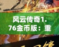 風(fēng)云傳奇1.76金幣版：重燃經(jīng)典，體驗(yàn)熱血傳奇的震撼之旅
