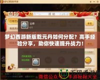 夢幻西游新版乾元丹如何分配？高手經驗分享，助你快速提升戰力！