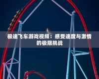 極速飛車游戲視頻：感受速度與激情的極限挑戰