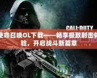 使命召喚OL下載——暢享極致射擊體驗，開啟戰斗新篇章