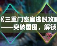 《三重門密室逃脫攻略——突破重圍，解鎖謎題，勇闖密室！》