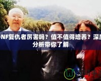 DNF復仇者厲害嗎？值不值得培養(yǎng)？深度分析帶你了解