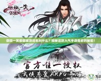 微微一笑很傾城游戲名叫什么？揭秘這款人氣手游背后的秘密！