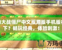 植物大戰(zhàn)僵尸中文版原版手機版在哪下？暢玩經(jīng)典，體驗刺激！