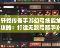 《軒轅傳奇手游幻弓技能加點攻略：打造無敵弓箭手》