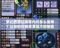夢幻西游召喚獸內丹怎么使用？讓你的召喚獸更強大的秘密！