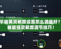 和平精英靈敏度設置怎么調最好？揭秘最強靈敏度調節(jié)技巧！