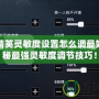 和平精英靈敏度設(shè)置怎么調(diào)最好？揭秘最強(qiáng)靈敏度調(diào)節(jié)技巧！