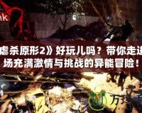 《虐殺原形2》好玩兒嗎？帶你走進一場充滿激情與挑戰的異能冒險！