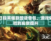 日服英雄聯(lián)盟語音包，游戲體驗的極致提升