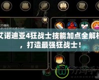 艾諾迪亞4狂戰士技能加點全解析，打造最強狂戰士！