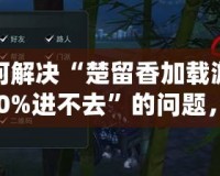 如何解決“楚留香加載游戲100%進(jìn)不去”的問題，輕松玩轉(zhuǎn)游戲世界！