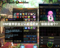DNF重甲職業(yè)公認(rèn)最強(qiáng)職業(yè)，你猜是哪個(gè)？