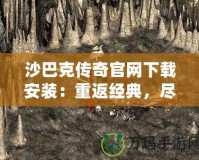 沙巴克傳奇官網下載安裝：重返經典，盡享熱血傳奇的魅力