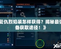 《復(fù)仇烈焰裝怎樣獲得？揭秘最強裝備獲取途徑！》