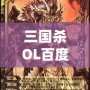 三國(guó)殺OL百度百科：全新體驗(yàn)，指尖上的智慧對(duì)決