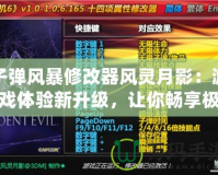 子彈風暴修改器風靈月影：游戲體驗新升級，讓你暢享極限快感！