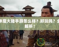 新神魔大陸手游怎么樣？好玩嗎？全面解析！