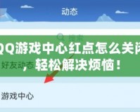 QQ游戲中心紅點怎么關(guān)閉，輕松解決煩惱！