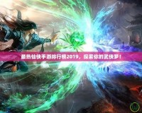 最熱仙俠手游排行榜2019，探索你的武俠夢！